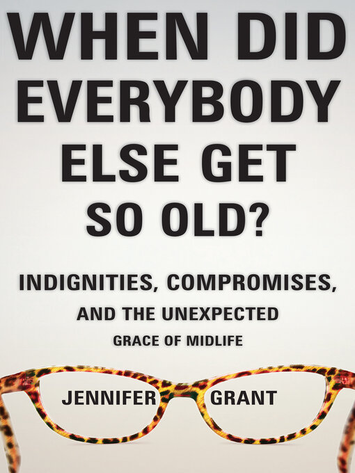 Title details for When Did Everybody Else Get So Old? by Jennifer Grant - Available